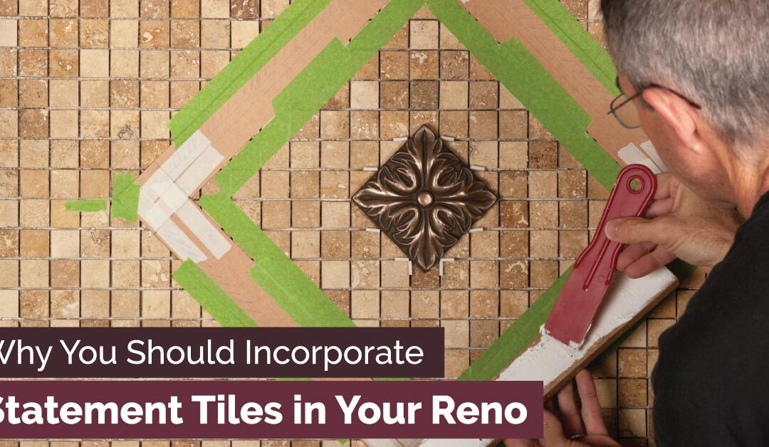 Why You Should Incorporate Statement Tiles in Your Reno